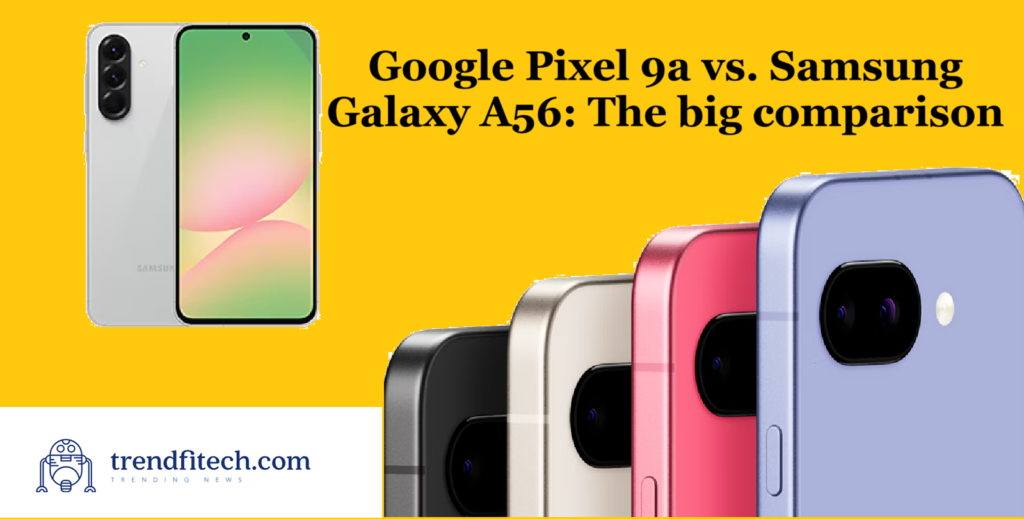 Google Pixel 9a vs. Samsung Galaxy A56: The big comparison